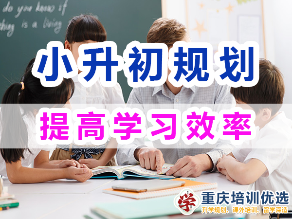 小升初規(guī)劃必備第三步：提高學(xué)習(xí)效率；重慶培訓(xùn)優(yōu)選機(jī)構(gòu)