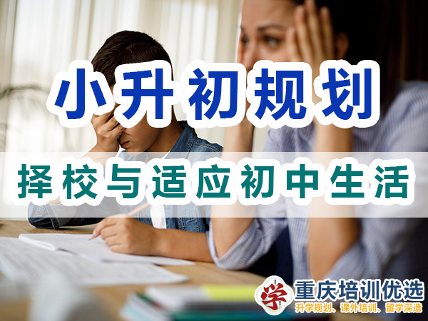 小升初規(guī)劃必備第四步：擇校與適應(yīng)初中生活；重慶培訓(xùn)優(yōu)選