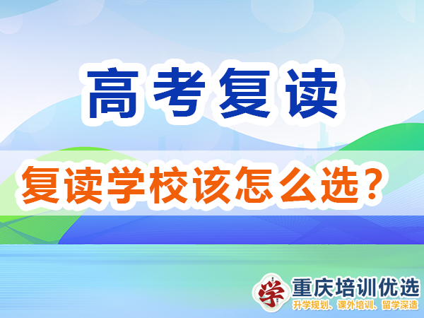 高考復(fù)讀學(xué)校該怎么選擇比較靠譜？重慶培訓(xùn)優(yōu)選淺談