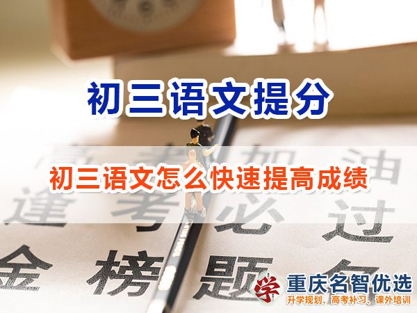 初三語文怎么快速提高成績沖刺中考？重慶中考補(bǔ)習(xí)班老師經(jīng)驗(yàn)談
