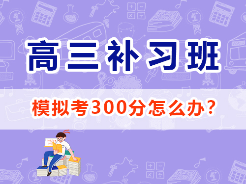 重慶高三模擬考試300分參加高考補(bǔ)習(xí)班機(jī)構(gòu)還來(lái)得及嗎？